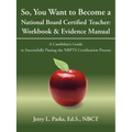 So, You Want to Become a National Board Certified Teacher: Workbook & Evidence Manual: A Candidate's Guide to Successfully Passing the Nbpts Certifica - Paperback