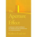 The Aperture Effect: A Radically Simple Approach to Finding Joy and Connection in Your Relationship - Hardcover