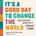 It's a Good Day to Change the World: Inspiration and Advice for a Feminist Future - Hardcover