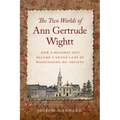 The Two Worlds of Ann Gertrude Wightt: How a Runaway Nun Became a Grand Lady of Washington, DC, Society - Paperback