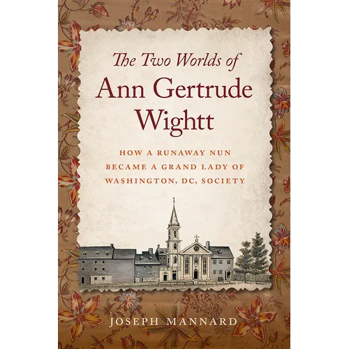 The Two Worlds of Ann Gertrude Wightt: How a Runaway Nun Became a Grand Lady of Washington, DC, Society - Paperback