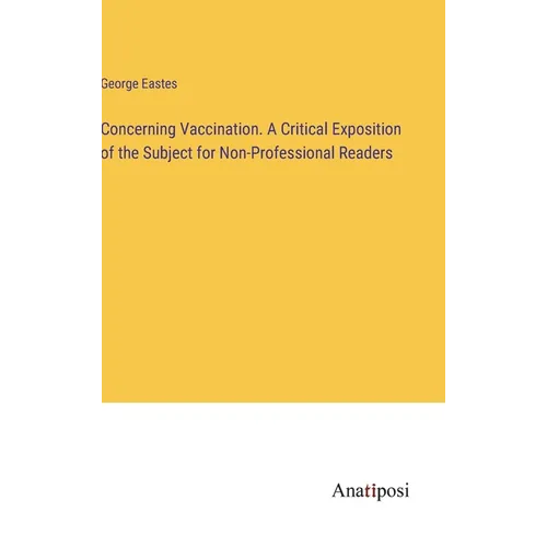 Concerning Vaccination. A Critical Exposition of the Subject for Non-Professional Readers - Hardcover