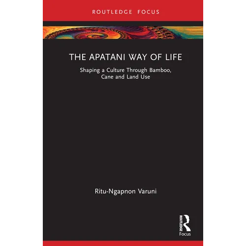 The Apatani Way of Life: Shaping a Culture Through Bamboo, Cane and Land Use - Hardcover