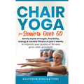 Chair Yoga For Seniors Over 60: Gently Build Strength, Flexibility, Energy, & Mental Fitness In Just 2 Weeks To Improve Your Quality Of Life And Grow - Hardcover