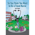 So You Think You Want to Be a Travel Nurse - Paperback