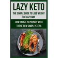 Lazy Keto. The Simple Guide to lose weight the Lazy way.: How I lost over 70 pounds with the few easy steps. - Paperback
