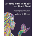 Alchemy of the Third Eye and Pineal Gland: Healing Your Intuition - Paperback