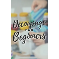Decoupage for Beginners: The comprehensive decoupage for beginners guide - Paperback