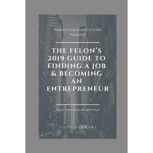 The Felon's 2019 Guide to Finding a Job & Becoming an Entrepreneur: Don't let your past dictate your future. You can still achieve your financial goal - Paperback