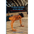 Fitness of Men After Age 40: Be Strong, Lean and Healthy - Paperback