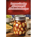 Pressure Canning Adventures: 82 All-American Recipes - Paperback