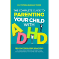 The Complete Guide to Parenting Your Child with ADHD: Proven Stress-Free Solutions to Build Confidence, Consistency, and Connection at Home and School - Paperback