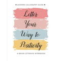 Letter Your Way to Positivity: A Brush Lettering Workbook - Modern Calligraphy Guide for All Levels - Paperback