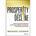 Prosperity in the Age of Decline: How to Lead Your Business and Preserve Wealth Through the Coming Business Cycles - Hardcover