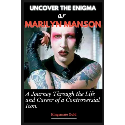Uncover the Enigma of Marilyn Manson: A Journey Through the Life and Career of a Controversial Icon - Paperback
