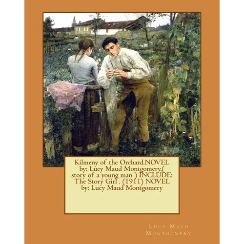 Kilmeny of the Orchard.NOVEL by: Lucy Maud Montgomery.( story of a young man ) INCLUDE: The Story Girl . (1911) NOVEL by: Lucy Maud Montgomery - Paperback
