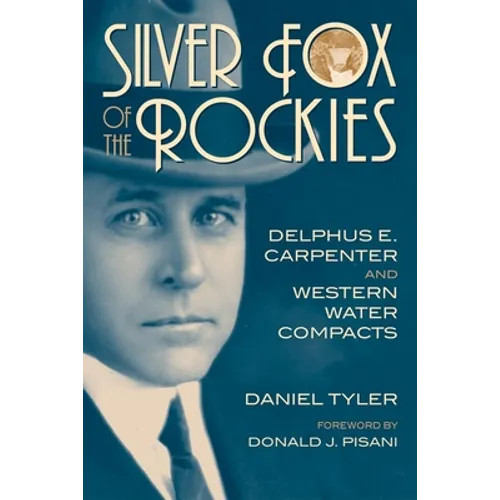 Silver Fox of the Rockies: Delphus E. Carpenter and Western Water Compacts - Hardcover