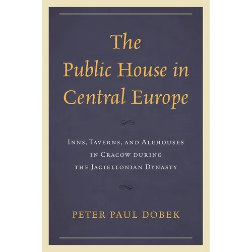 Public House in Central Europe: Inns, Taverns, and Alehouses in Cracow during the Jagiellonian Dynasty - Hardcover
