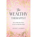 The Wealthy Therapist: How to Make More Money So You Can Help More People - Paperback