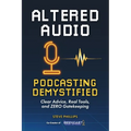 Altered Audio: Podcasting Demystified: Clear Advice, Real Tools, and Zero Gatekeeping - Paperback
