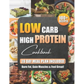 Low Carb High Protein Cookbook: 100+ Easy and Delicious Recipes for Beginners and Experts Burn Fat, Build Muscle, and Boost Energy with Low-Carb, High - Paperback