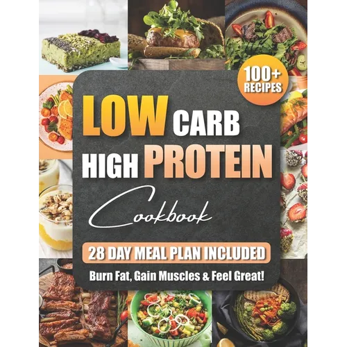 Low Carb High Protein Cookbook: 100+ Easy and Delicious Recipes for Beginners and Experts Burn Fat, Build Muscle, and Boost Energy with Low-Carb, High - Paperback