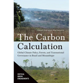 The Carbon Calculation: Global Climate Policy, Forests, and Transnational Governance in Brazil and Mozambique - Hardcover