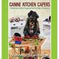 Canine Kitchen Capers: A Humorous Look at Preparing Food for Dogs (& Spouses) - Paperback