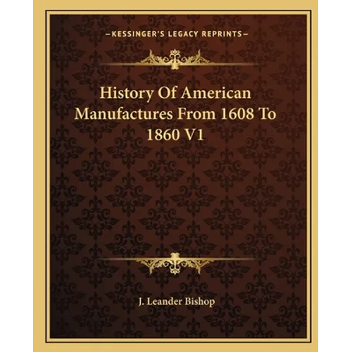 History Of American Manufactures From 1608 To 1860 V1 - Paperback