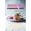 Gluten Free Cookbook 2024: Step-by-Step Gluten-Free Mastery: Your 2024 Cookbook for Deliciously Easy Recipes - Paperback