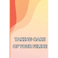 Taking Care of Your Feline: The Whole Guide from Kitten to Adult: An all-inclusive guide covering your cat's diet, health, temperament, customs, t - Paperback