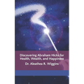 Discovering Abraham Hicks for Health, Wealth, and Happiness - Paperback