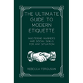 The Ultimate Guide to Modern Etiquette: Mastering Manners and Social Skills for Any Situation - Paperback