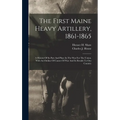 The First Maine Heavy Artillery, 1861-1865: A History Of Its Part And Place In The War For The Union, With An Outline Of Causes Of War And Its Results - Hardcover