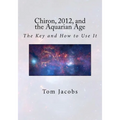 Chiron, 2012, and the Aquarian Age: The Key and How to Use It - Paperback