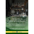 The Book of Ceremonial Magic: Including the Rites and Mysteries of Goetic Theurgy, Sorcery, Black Magic Rituals, and Infernal Necromancy - Paperback