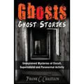 Ghosts: Ghost Stories: Unexplained Mysteries of Occult, Supernatural and Paranormal Activity - Paperback