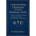 Understanding Character through the Abrahamic Faiths: Judaism, Christianity, and Islam A Comparative Guide to Character, Practice, and Community - Paperback