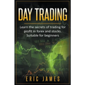 Day Trading: Learn the Secrets of Trading for Profit in Forex and Stocks. Suitable for Beginners. - Paperback