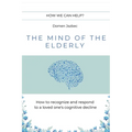 The Mind of the Elderly: How to Recognize and Respond to a Loved One's Cognitive Decline - Paperback
