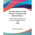 The Early Homes Of The Puritans And Some Old Ipswich Houses: With The Proceedings At The Annual Meeting, December 6, 1897 (1898) - Paperback