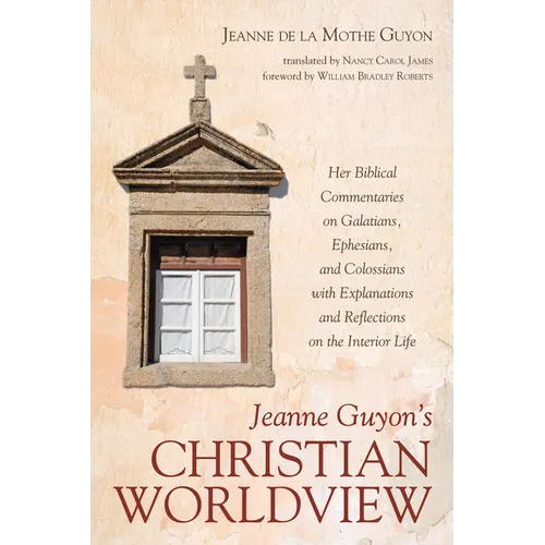 Jeanne Guyon's Christian Worldview: Her Biblical Commentaries on Galatians, Ephesians, and Colossians with Explanations and Reflections on the Interio - Paperback