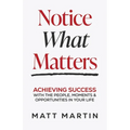 Notice What Matters: Achieving Success with the People, Moments, and Opportunities in Your Life - Paperback