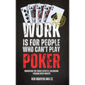 Work Is for People Who Can't Play Poker: Embracing the Poker Lifestyle, Balancing Passion with Profits - Hardcover