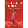 I Refuse to be Broken: Memoirs of a Broken Soul - Paperback