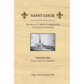 Saint Louis, the Story of Catholic Evangelization of America's Heartland: Vol 1: From Canoe To Cathedral - Paperback