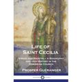 Life of Saint Cecilia, Virgin and Martyr: A Biography and Her History in the Christian Church - Paperback