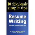 Resume Writing: 10 Ridiculously Simple Tips: Straightforward information in condensed format about writing a great resume - Paperback