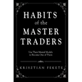 Habits of the Master Traders: Use Their Mental Models to Become One of Them - Paperback