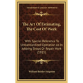 The Art Of Estimating, The Cost Of Work: With Special Reference To Unstandardized Operation As In Jobbing Shops Or Repair Work (1915) - Hardcover
